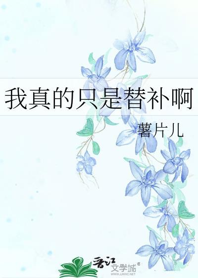 我真的只是替补啊薯片儿在线阅读