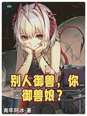 别人御兽你御兽娘 最新章节 无弹窗