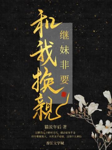 继妹非要和我换亲+猫说午后