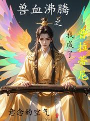 兽血沸腾之我成了普拉蒂尼飞卢