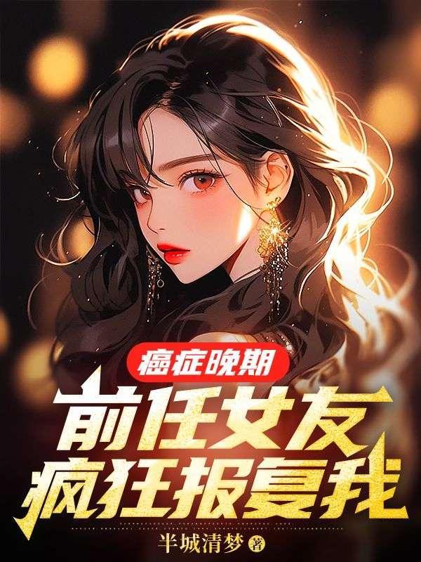 癌症晚期前任女友疯狂报复我免费阅读