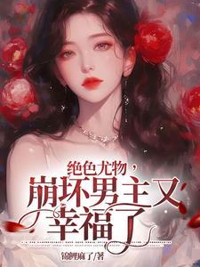 绝色尤物崩坏男主又幸福了吗